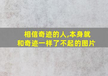 相信奇迹的人,本身就和奇迹一样了不起的图片