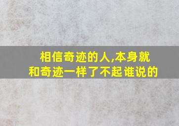 相信奇迹的人,本身就和奇迹一样了不起谁说的