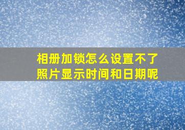 相册加锁怎么设置不了照片显示时间和日期呢