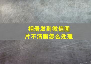 相册发到微信图片不清晰怎么处理