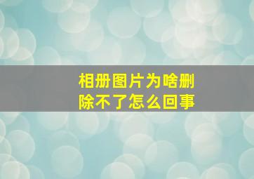 相册图片为啥删除不了怎么回事