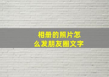 相册的照片怎么发朋友圈文字