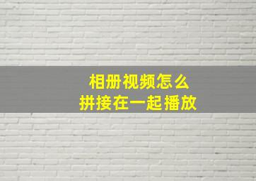 相册视频怎么拼接在一起播放