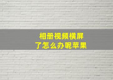 相册视频横屏了怎么办呢苹果