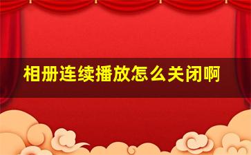 相册连续播放怎么关闭啊