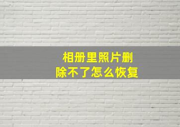 相册里照片删除不了怎么恢复