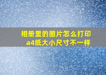 相册里的图片怎么打印a4纸大小尺寸不一样