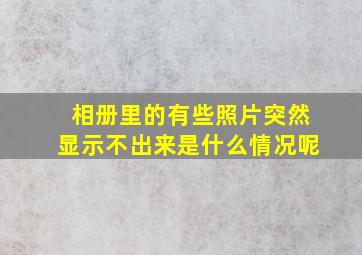 相册里的有些照片突然显示不出来是什么情况呢