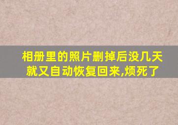 相册里的照片删掉后没几天就又自动恢复回来,烦死了