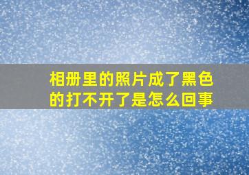 相册里的照片成了黑色的打不开了是怎么回事