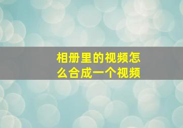 相册里的视频怎么合成一个视频