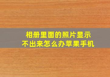 相册里面的照片显示不出来怎么办苹果手机