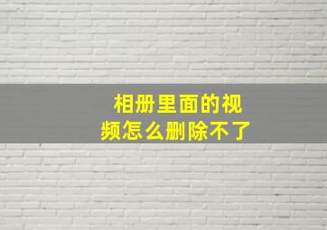 相册里面的视频怎么删除不了