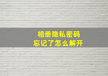 相册隐私密码忘记了怎么解开