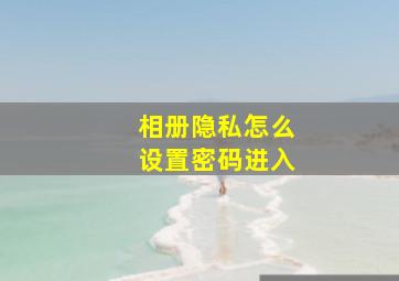 相册隐私怎么设置密码进入