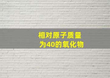 相对原子质量为40的氧化物