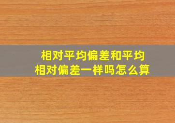 相对平均偏差和平均相对偏差一样吗怎么算