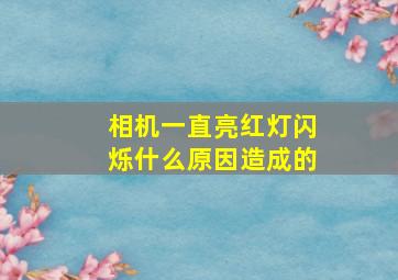 相机一直亮红灯闪烁什么原因造成的