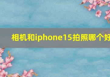 相机和iphone15拍照哪个好