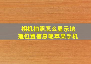 相机拍照怎么显示地理位置信息呢苹果手机