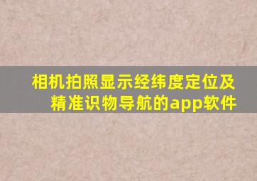 相机拍照显示经纬度定位及精准识物导航的app软件