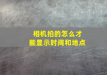 相机拍的怎么才能显示时间和地点