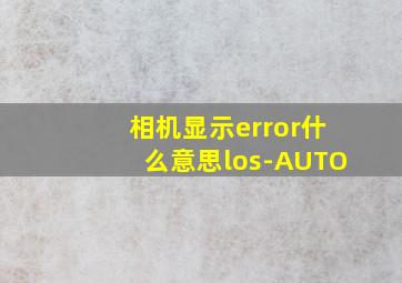 相机显示error什么意思los-AUTO