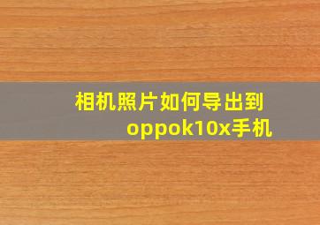 相机照片如何导出到oppok10x手机