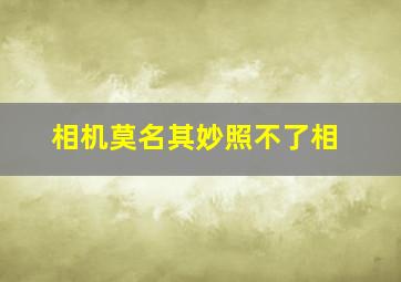 相机莫名其妙照不了相