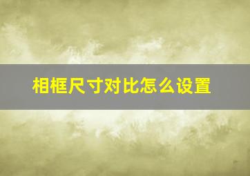 相框尺寸对比怎么设置