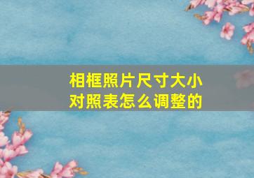 相框照片尺寸大小对照表怎么调整的