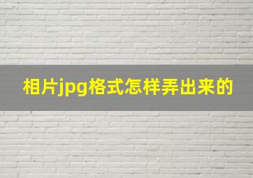 相片jpg格式怎样弄出来的