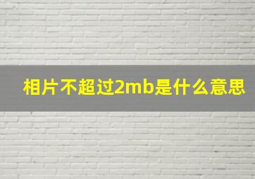 相片不超过2mb是什么意思