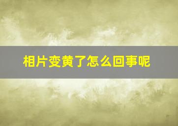 相片变黄了怎么回事呢