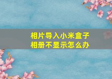 相片导入小米盒子相册不显示怎么办