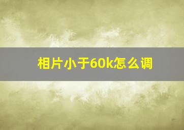 相片小于60k怎么调