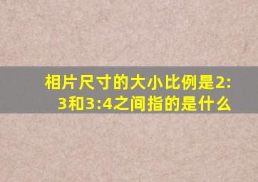 相片尺寸的大小比例是2:3和3:4之间指的是什么