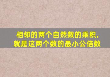 相邻的两个自然数的乘积,就是这两个数的最小公倍数