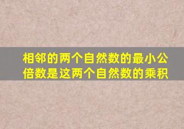 相邻的两个自然数的最小公倍数是这两个自然数的乘积