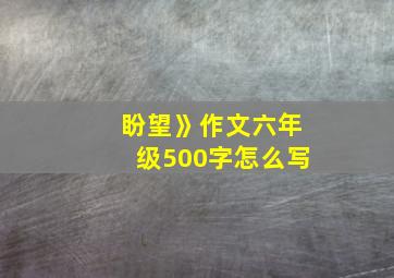 盼望》作文六年级500字怎么写