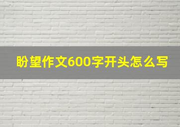 盼望作文600字开头怎么写