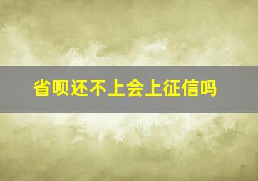 省呗还不上会上征信吗