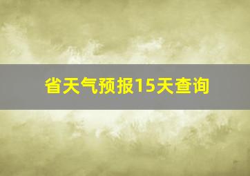 省天气预报15天查询