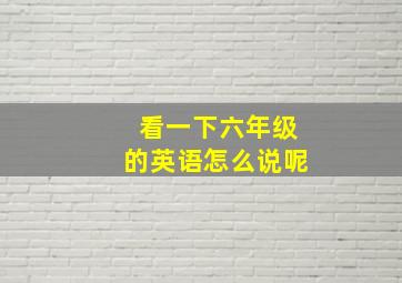 看一下六年级的英语怎么说呢