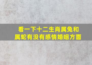 看一下十二生肖属兔和属蛇有没有感情婚姻方面