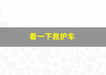 看一下救护车