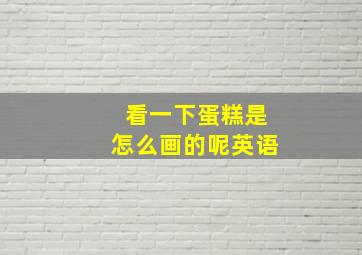 看一下蛋糕是怎么画的呢英语