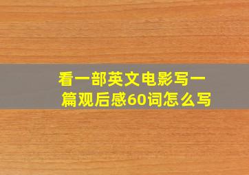 看一部英文电影写一篇观后感60词怎么写