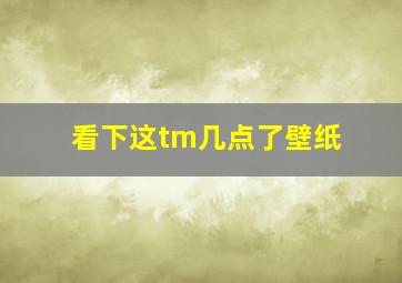 看下这tm几点了壁纸