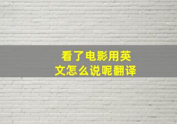 看了电影用英文怎么说呢翻译